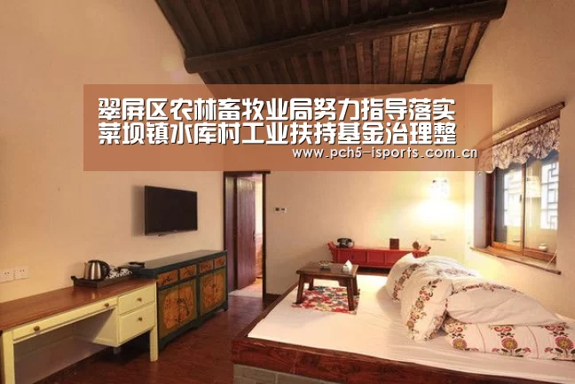 
翠屏区农林畜牧业局努力指导落实菜坝镇水库村工业扶持基金治理整改事情‘爱体育入口’